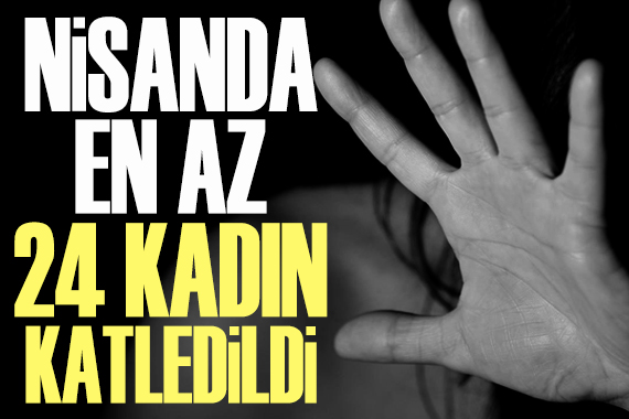 Nisan ayında 24 kadın katledildi