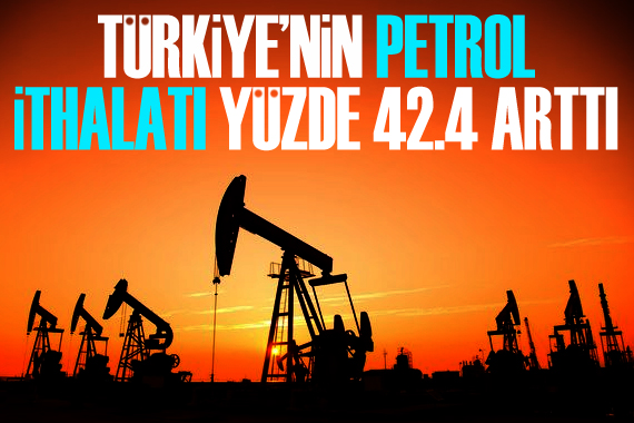 Türkiye’nin petrol ithalatı yüzde 42.4 arttı