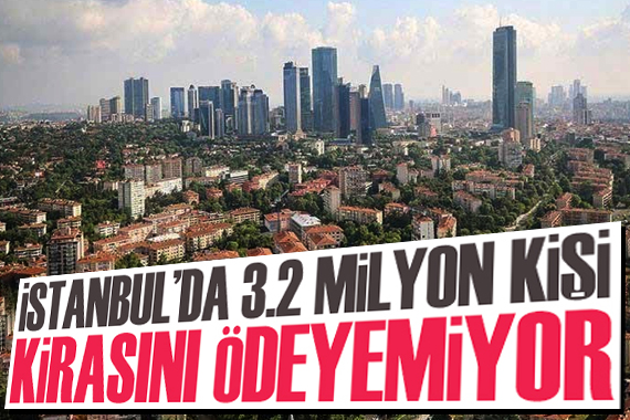 İstanbul’da 3,2 milyon kişi kirasını ödeyemiyor