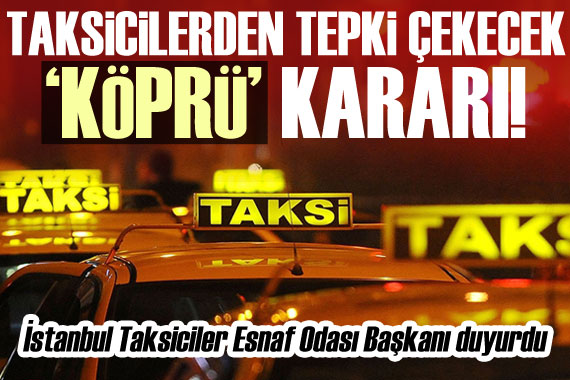 Taksicilerden tepki çekecek ‘köprü’ kararı!